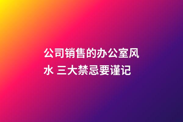 公司销售的办公室风水 三大禁忌要谨记